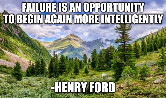 Daily inspirational quote 3/13/23-Sorry I did not post the past 3 days | FAILURE IS AN OPPORTUNITY TO BEGIN AGAIN MORE INTELLIGENTLY; -HENRY FORD | image tagged in memes | made w/ Imgflip meme maker