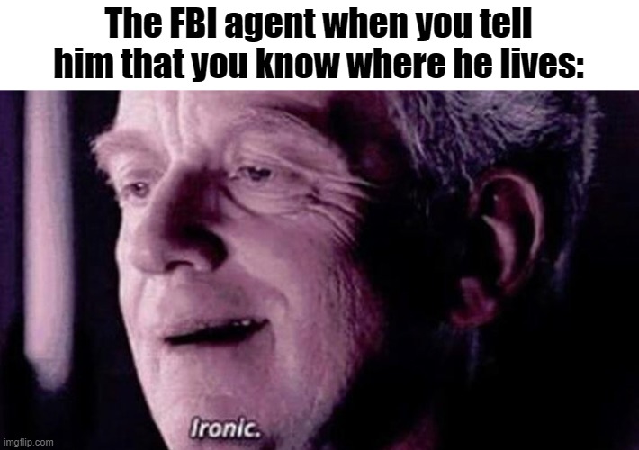 I am 100 meters from your location and approaching rapidly | The FBI agent when you tell him that you know where he lives: | image tagged in palpatine ironic,fbi agent,ip address,funny,memes | made w/ Imgflip meme maker