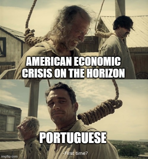 Economic Crisis | AMERICAN ECONOMIC CRISIS ON THE HORIZON; PORTUGUESE | image tagged in first time,economy,crisis | made w/ Imgflip meme maker