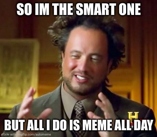 https://imgflip.com/i/7ec55m | SO IM THE SMART ONE; BUT ALL I DO IS MEME ALL DAY | image tagged in memes,ancient aliens | made w/ Imgflip meme maker