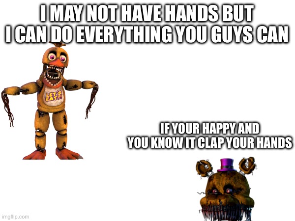 Sorry Chica but it’s the truth | I MAY NOT HAVE HANDS BUT I CAN DO EVERYTHING YOU GUYS CAN; IF YOUR HAPPY AND YOU KNOW IT CLAP YOUR HANDS | image tagged in fnaf | made w/ Imgflip meme maker