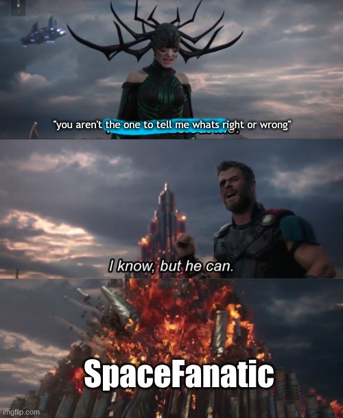 You can't defeat me | "you aren't the one to tell me whats right or wrong" SpaceFanatic | image tagged in you can't defeat me | made w/ Imgflip meme maker