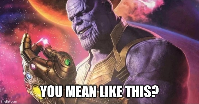 Thanos Snap | YOU MEAN LIKE THIS? | image tagged in thanos snap | made w/ Imgflip meme maker