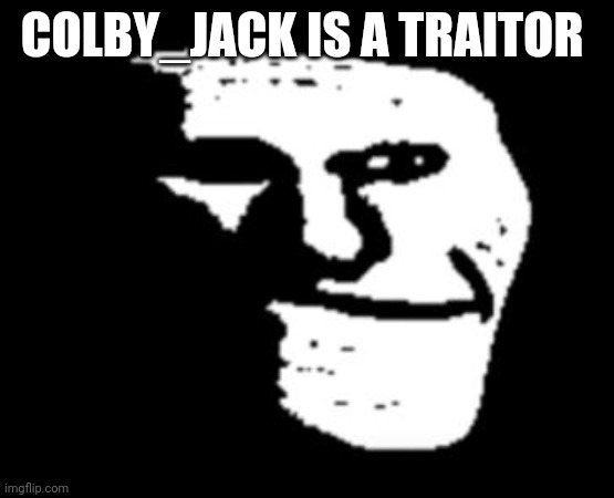 Depressed Troll Face | COLBY_JACK IS A TRAITOR | image tagged in depressed troll face | made w/ Imgflip meme maker