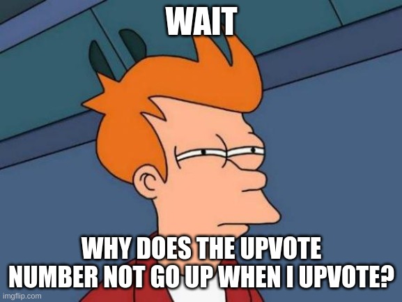 Hold on... | WAIT; WHY DOES THE UPVOTE NUMBER NOT GO UP WHEN I UPVOTE? | image tagged in memes,futurama fry | made w/ Imgflip meme maker
