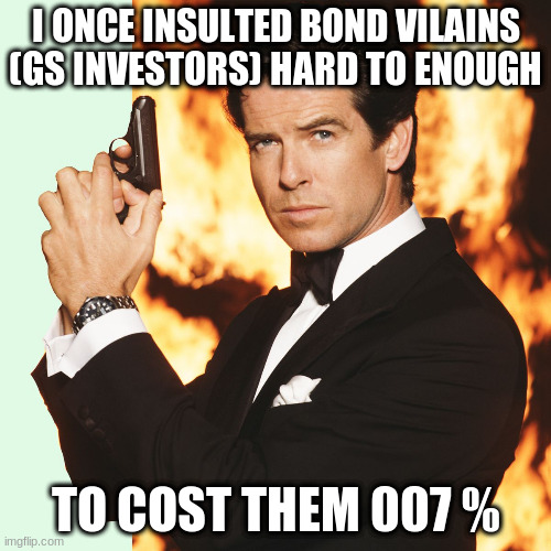 007 | I ONCE INSULTED BOND VILAINS (GS INVESTORS) HARD TO ENOUGH; TO COST THEM 007 % | image tagged in 007,gs,boss,ceo | made w/ Imgflip meme maker
