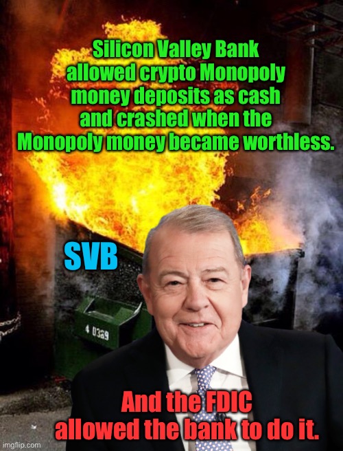 Another California dumpster fire | Silicon Valley Bank allowed crypto Monopoly money deposits as cash and crashed when the Monopoly money became worthless. SVB; And the FDIC allowed the bank to do it. | image tagged in stuart varney,silicon valley bank,crypto currency deposits,monopoly money,bank crash,fdic failed regulate | made w/ Imgflip meme maker