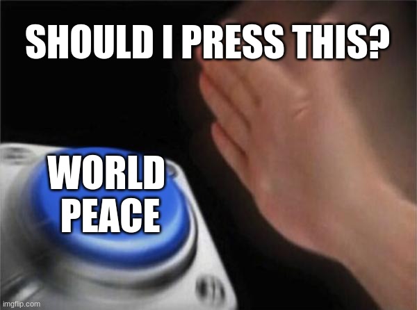 Blank Nut Button | SHOULD I PRESS THIS? WORLD 
PEACE | image tagged in memes,blank nut button | made w/ Imgflip meme maker