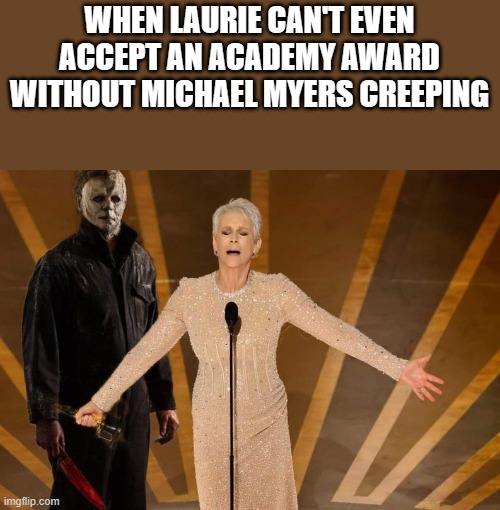 Michael Myers & Laurie At The Academy Awards | WHEN LAURIE CAN'T EVEN ACCEPT AN ACADEMY AWARD WITHOUT MICHAEL MYERS CREEPING | image tagged in michael myers,halloween,academy awards,jamie lee curtis,funny,memes | made w/ Imgflip meme maker