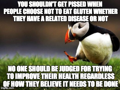 Unpopular Opinion Puffin | YOU SHOULDN'T GET PISSED WHEN PEOPLE CHOOSE NOT TO EAT GLUTEN WHETHER THEY HAVE A RELATED DISEASE OR NOT NO ONE SHOULD BE JUDGED FOR TRYING  | image tagged in memes,unpopular opinion puffin,AdviceAnimals | made w/ Imgflip meme maker