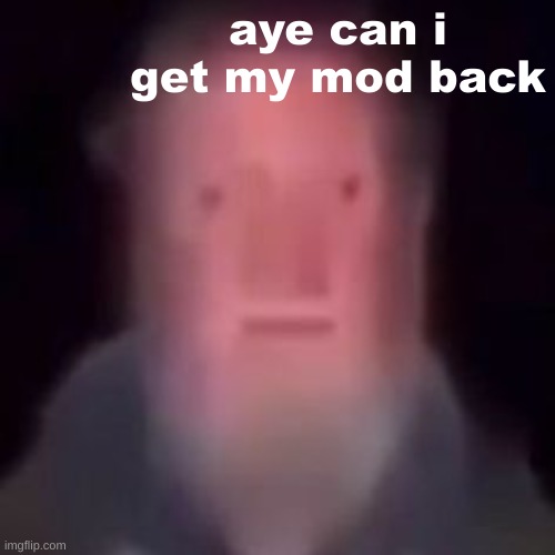 aye can i get my mod back | made w/ Imgflip meme maker