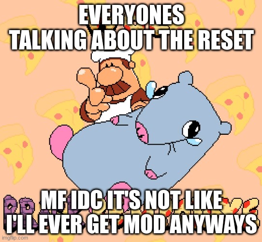 And I'm not saying that for reverse psychology or anything. I'll never meet requirements for mod. | EVERYONES TALKING ABOUT THE RESET; MF IDC IT'S NOT LIKE I'LL EVER GET MOD ANYWAYS | image tagged in woe brick be upon ye | made w/ Imgflip meme maker