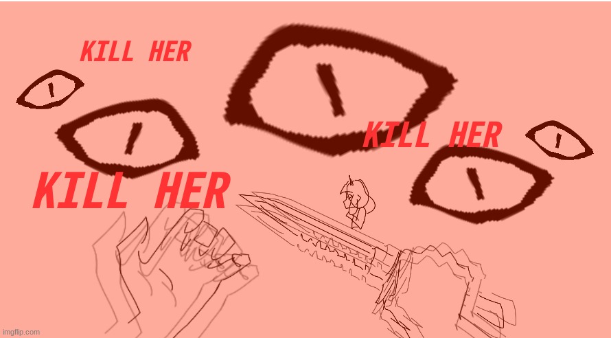 sorta request | KILL HER; KILL HER; KILL HER | made w/ Imgflip meme maker