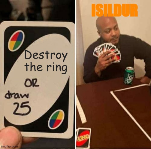 Lotr | ISILDUR; Destroy the ring | image tagged in memes,uno draw 25 cards | made w/ Imgflip meme maker