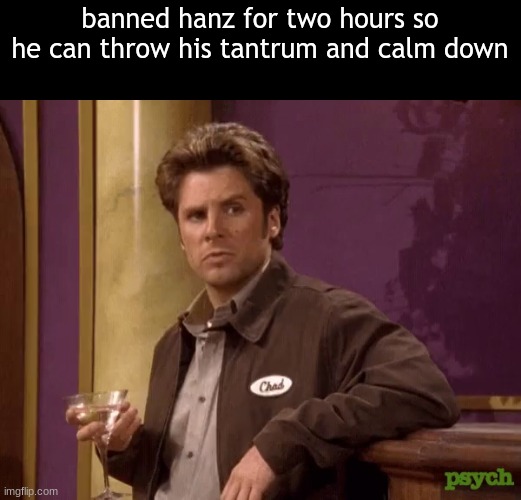 chad | banned hanz for two hours so he can throw his tantrum and calm down | image tagged in chad | made w/ Imgflip meme maker