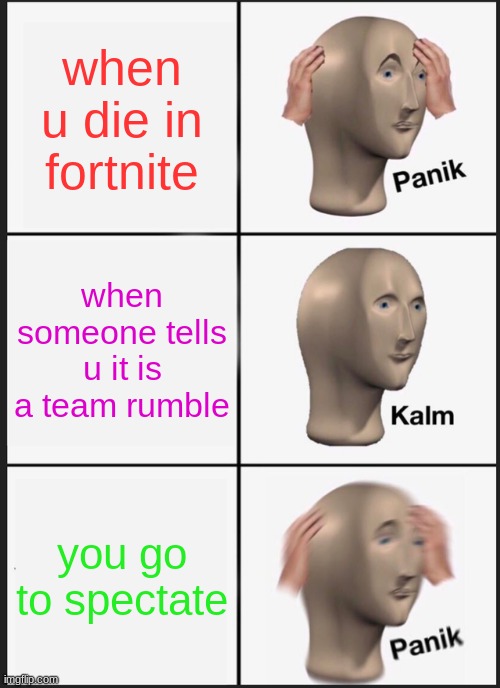 Fortnite battle passssssssssss!!!!!!! | when u die in fortnite; when someone tells u it is a team rumble; you go to spectate | image tagged in memes,panik kalm panik | made w/ Imgflip meme maker