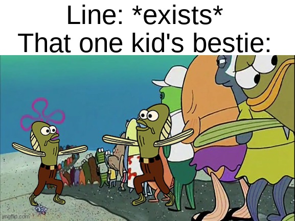 So accurate tbh. | Line: *exists*
That one kid's bestie: | image tagged in memes,funny,spongebob,relatable,school,annoying people | made w/ Imgflip meme maker
