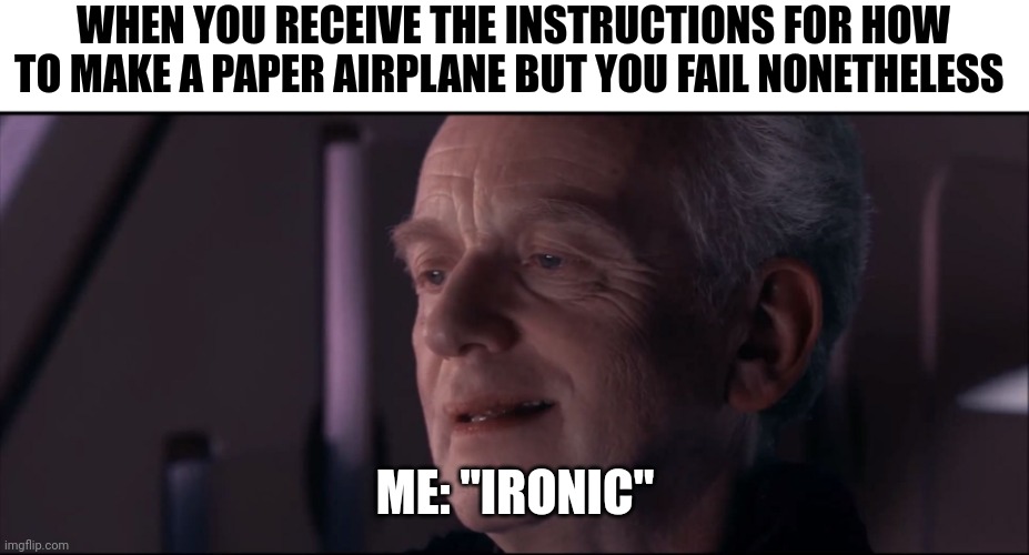 Ironic paper airplane | WHEN YOU RECEIVE THE INSTRUCTIONS FOR HOW TO MAKE A PAPER AIRPLANE BUT YOU FAIL NONETHELESS; ME: "IRONIC" | image tagged in palpatine ironic | made w/ Imgflip meme maker