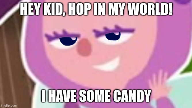 Hey Kid Memes Be Like: | HEY KID, HOP IN MY WORLD! I HAVE SOME CANDY | image tagged in cursed gaia,cursed,cursed image | made w/ Imgflip meme maker