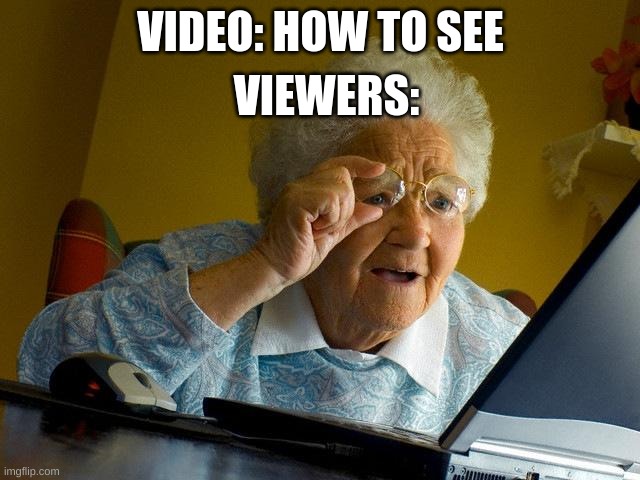 Some videos make no sense to exist. | VIEWERS:; VIDEO: HOW TO SEE | image tagged in memes,grandma finds the internet | made w/ Imgflip meme maker