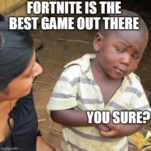 Third World Skeptical Kid | FORTNITE IS THE BEST GAME OUT THERE; YOU SURE? | image tagged in memes,third world skeptical kid | made w/ Imgflip meme maker