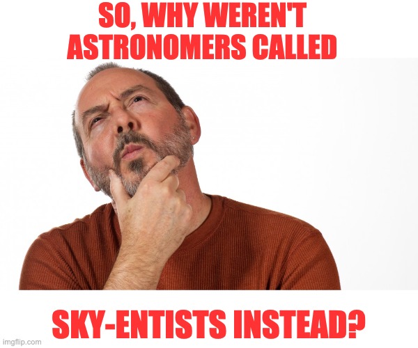 Hmm | SO, WHY WEREN'T ASTRONOMERS CALLED; SKY-ENTISTS INSTEAD? | image tagged in hmmm | made w/ Imgflip meme maker