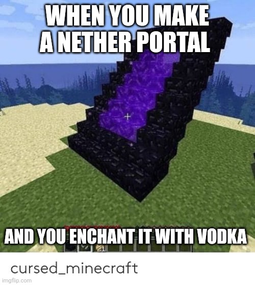 Vodka makes nether portal drunk | WHEN YOU MAKE A NETHER PORTAL; AND YOU ENCHANT IT WITH VODKA | image tagged in cursed minecraft images | made w/ Imgflip meme maker