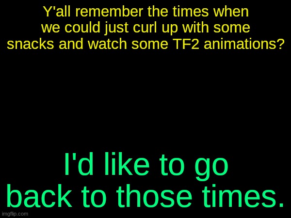 drizzy text temp | Y'all remember the times when we could just curl up with some snacks and watch some TF2 animations? I'd like to go back to those times. | image tagged in drizzy text temp | made w/ Imgflip meme maker