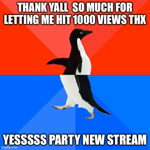 Socially Awesome Awkward Penguin | THANK YALL  SO MUCH FOR LETTING ME HIT 1000 VIEWS THX; YESSSSS PARTY NEW STREAM | image tagged in memes,socially awesome awkward penguin | made w/ Imgflip meme maker