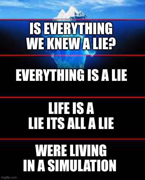 the simulation iceberg theory | IS EVERYTHING WE KNEW A LIE? EVERYTHING IS A LIE; LIFE IS A LIE ITS ALL A LIE; WERE LIVING IN A SIMULATION | image tagged in iceberg,simulation,funny | made w/ Imgflip meme maker