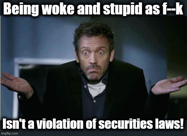 SHRUG | Being woke and stupid as f--k Isn't a violation of securities laws! | image tagged in shrug | made w/ Imgflip meme maker