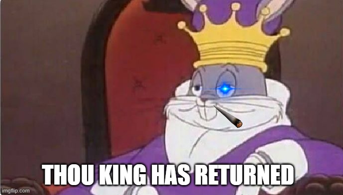 return of the king | THOU KING HAS RETURNED | image tagged in bugs bunny king | made w/ Imgflip meme maker