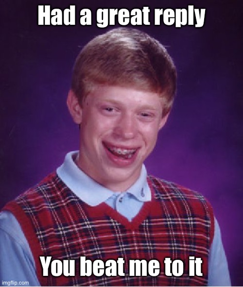 Bad Luck Brian Meme | Had a great reply You beat me to it | image tagged in memes,bad luck brian | made w/ Imgflip meme maker