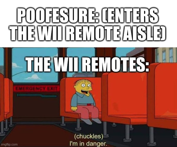 I'm in Danger + blank place above | POOFESURE: (ENTERS THE WII REMOTE AISLE); THE WII REMOTES: | image tagged in i'm in danger blank place above | made w/ Imgflip meme maker