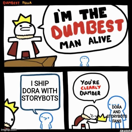 I'm the dumbest man alive | I SHIP DORA WITH STORYBOTS; DORA AND STORYBOTS FANS | image tagged in i'm the dumbest man alive | made w/ Imgflip meme maker