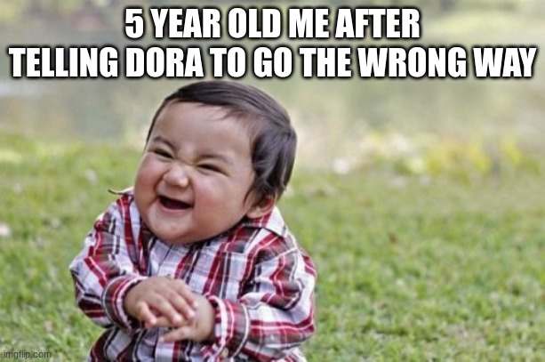 Evil Toddler Meme | 5 YEAR OLD ME AFTER TELLING DORA TO GO THE WRONG WAY | image tagged in memes,evil toddler,dora the explorer | made w/ Imgflip meme maker
