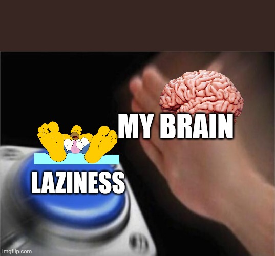 Pretty true for most people | MY BRAIN; LAZINESS | image tagged in memes,blank nut button | made w/ Imgflip meme maker
