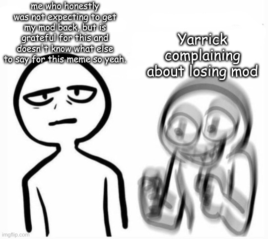 Uh, thanks for giving me back my mod, I will be sure to use it with utmost responsibility. | me who honestly was not expecting to get my mod back, but is grateful for this and doesn't know what else to say for this meme so yeah. Yarrick complaining about losing mod | image tagged in calm v excited | made w/ Imgflip meme maker