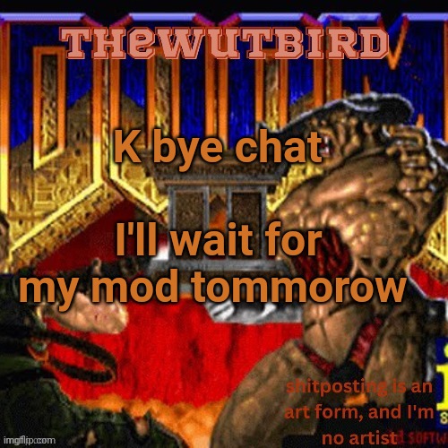 Wutbird announcement (thanks protogens) | K bye chat; I'll wait for my mod tommorow | image tagged in wutbird announcement thanks protogens | made w/ Imgflip meme maker