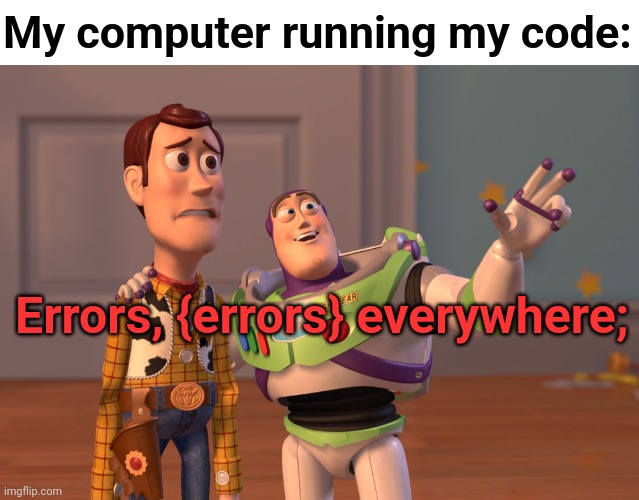 I don't like programming. | My computer running my code:; Errors, {errors} everywhere; | image tagged in x x everywhere,toy story,programming,code,errors,errors everywhere | made w/ Imgflip meme maker