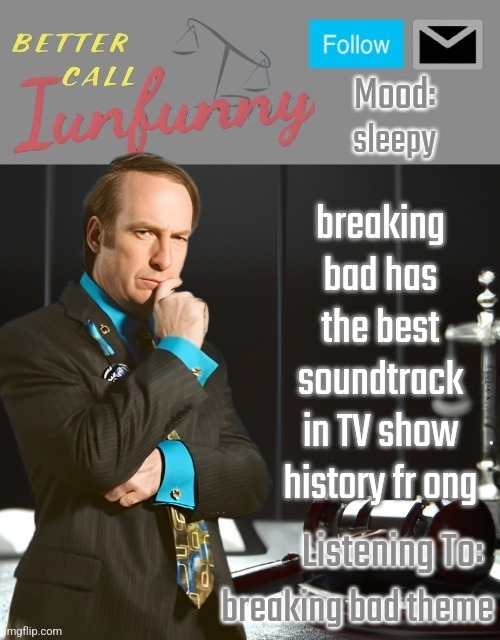 iUnFunny's Better Call Saul template thx iUnFunny | sleepy; breaking bad has the best soundtrack in TV show history fr ong; breaking bad theme | image tagged in iunfunny's better call saul template thx iunfunny | made w/ Imgflip meme maker