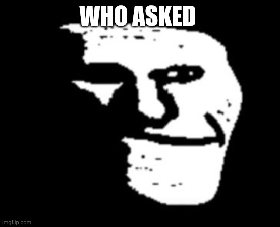 Depressed Troll Face | WHO ASKED | image tagged in depressed troll face | made w/ Imgflip meme maker