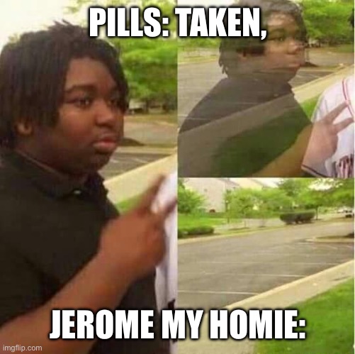 disappearing  | PILLS: TAKEN, JEROME MY HOMIE: | image tagged in disappearing | made w/ Imgflip meme maker