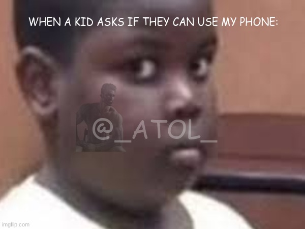 It's my phone my rules. | WHEN A KID ASKS IF THEY CAN USE MY PHONE:; @_ATOL_ | image tagged in phone,kid,no,no just no | made w/ Imgflip meme maker
