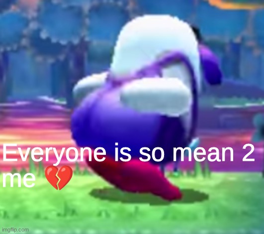 (Colby: nawwwwwwww) | Everyone is so mean 2 
me 💔 | made w/ Imgflip meme maker