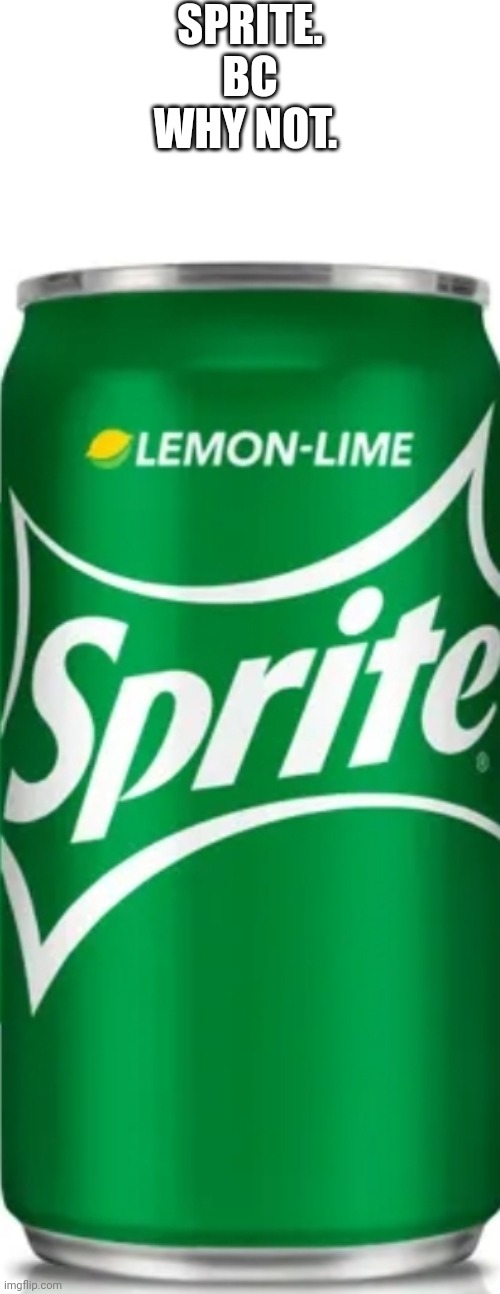 Anyone else like sprite? | SPRITE. BC WHY NOT. | image tagged in sprite | made w/ Imgflip meme maker