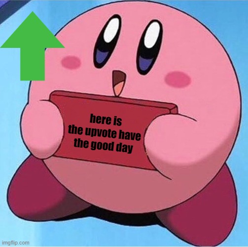 Kirby holding a sign | here is the upvote have the good day | image tagged in kirby holding a sign | made w/ Imgflip meme maker