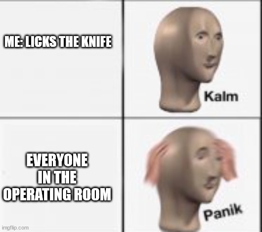 kalm panick | ME: LICKS THE KNIFE; EVERYONE IN THE OPERATING ROOM | image tagged in kalm panick | made w/ Imgflip meme maker