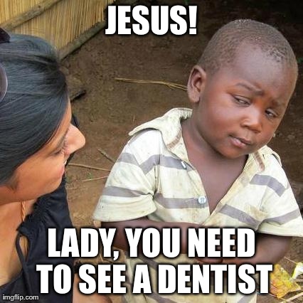 Third World Skeptical Kid Meme | JESUS! LADY, YOU NEED TO SEE A DENTIST | image tagged in memes,third world skeptical kid | made w/ Imgflip meme maker