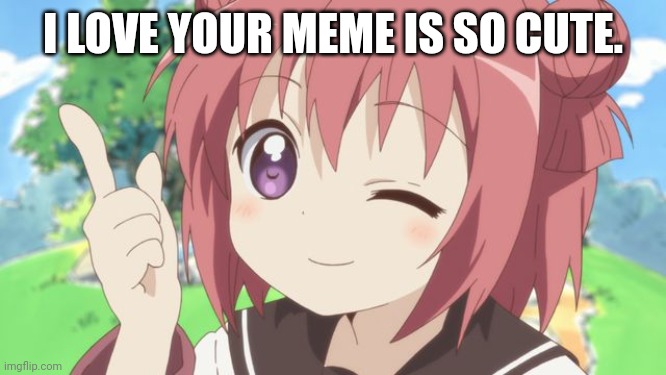 Happy Anime Girl | I LOVE YOUR MEME IS SO CUTE. | image tagged in happy anime girl | made w/ Imgflip meme maker